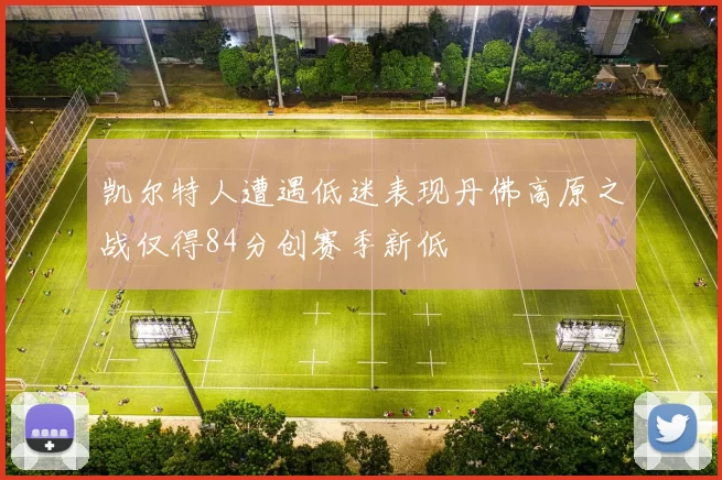 凯尔特人遭遇低迷表现丹佛高原之战仅得84分创赛季新低