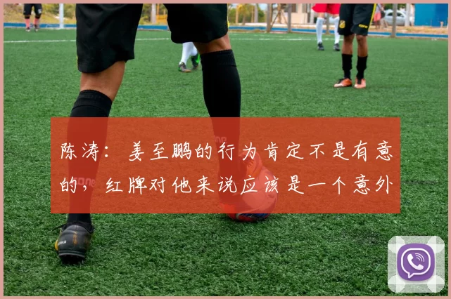 陈涛：姜至鹏的行为肯定不是有意的，红牌对他来说应该是一个意外