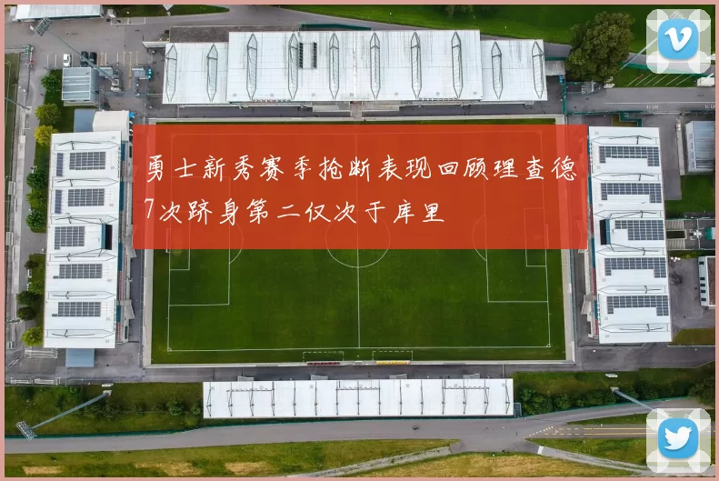 勇士新秀赛季抢断表现回顾理查德7次跻身第二仅次于库里