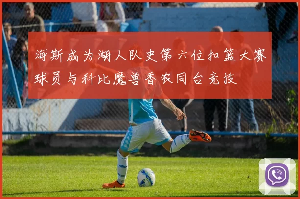 海斯成为湖人队史第六位扣篮大赛球员与科比魔兽香农同台竞技