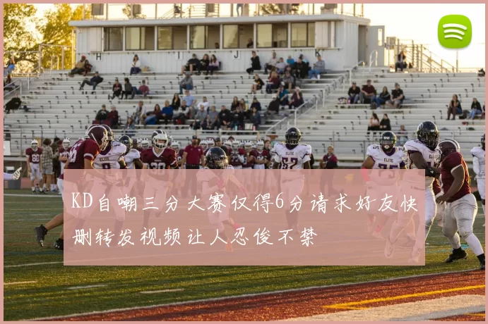 KD自嘲三分大赛仅得6分请求好友快删转发视频让人忍俊不禁