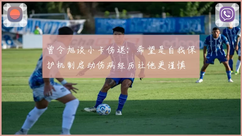 曾令旭谈小卡伤退：希望是自我保护机制启动伤病经历让他更谨慎