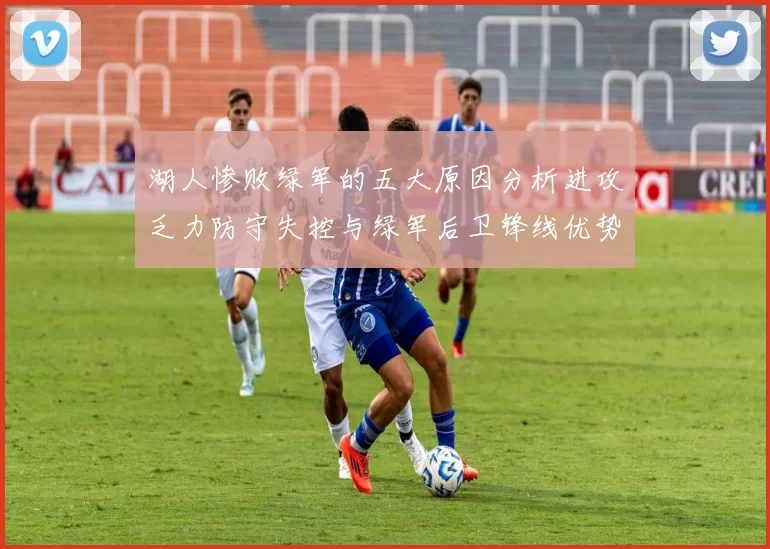湖人惨败绿军的五大原因分析进攻乏力防守失控与绿军后卫锋线优势
