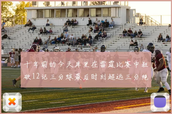 十年前的今天库里在雷霆比赛中狂砍12记三分球最后时刻超远三分绝杀对手